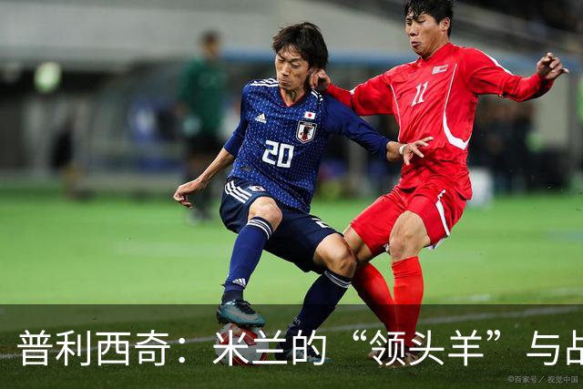 普利西奇：米兰的“领头羊”与战术大作战
