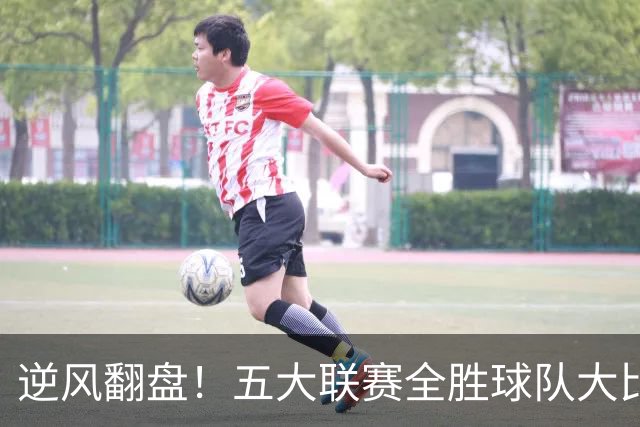 逆风翻盘！五大联赛全胜球队大比拼